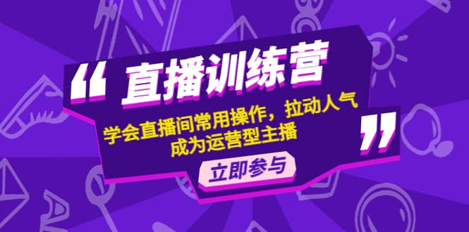 直播训练营：学会直播间常用操作，拉动人气，成为运营型主播-布丁源码-专业的网站源码代码分享平台!