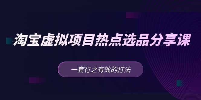 淘宝虚拟项目热点选品分享课：一套行之有效的打法-布丁源码-专业的网站源码代码分享平台!