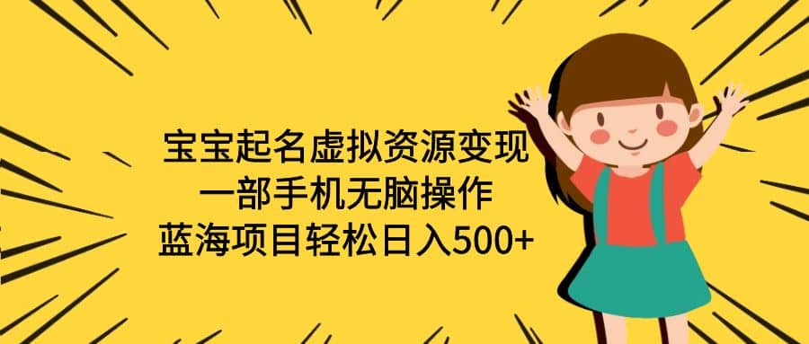宝宝起名虚拟资源变现，一部手机无脑操作，蓝海项目轻松日入500+（附软件）-布丁源码-专业的网站源码代码分享平台!