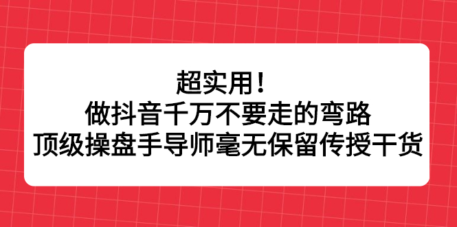 超实用！做抖音千万不要走的弯路，顶级操盘手导师毫无保留传授干货-布丁源码-专业的网站源码代码分享平台!