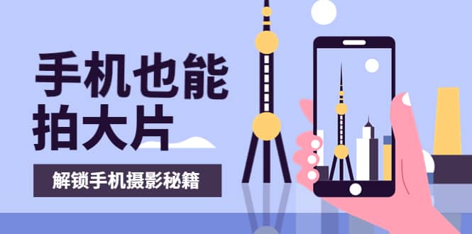 手机拍摄课：如何用手机拍出专业级短视频，一图胜千言，视频胜千图-布丁源码-专业的网站源码代码分享平台!