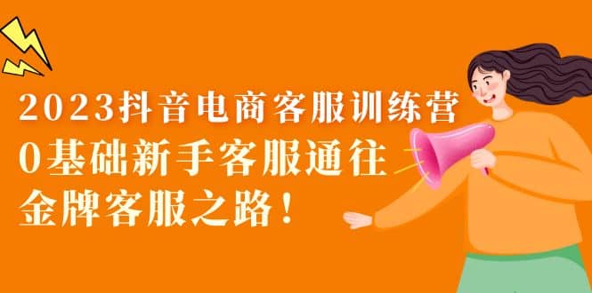 2023抖音·电商客服训练营：0基础新手客服通往金牌客服之路-布丁源码-专业的网站源码代码分享平台!