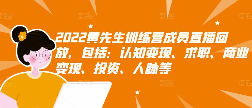 2022黄先生训练营成员直播回放，包括：认知变现、求职、商业变现、投资、人脉等-布丁源码-专业的网站源码代码分享平台!