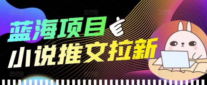 外面收费6880的小说推文拉新项目，个人工作室可批量做【详细教程】-布丁源码-专业的网站源码代码分享平台!