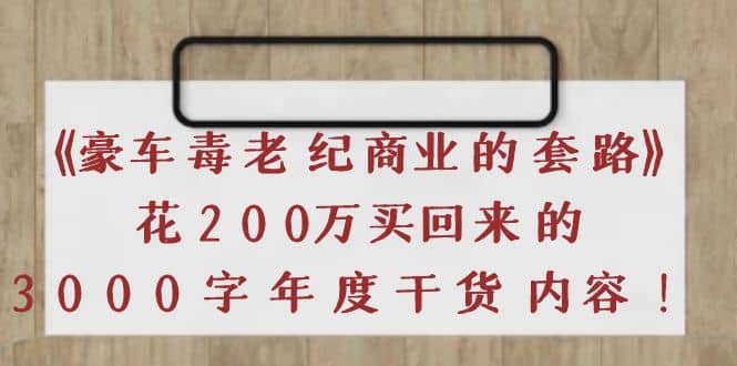 《豪车毒老纪 商业的套路》花200万买回来的，3000字年度干货内容-布丁源码-专业的网站源码代码分享平台!