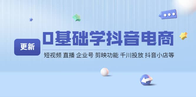 0基础学抖音电商【更新】短视频 直播 企业号 剪映功能 千川投放 抖音小店等-布丁源码-专业的网站源码代码分享平台!