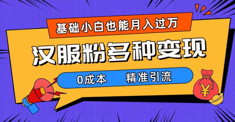 一部手机精准引流汉服粉，0成本多种变现方式，小白月入过万（附素材+工具）-布丁源码-专业的网站源码代码分享平台!