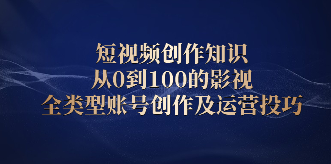 短视频创作知识，从0到100的影视全类型账号创作及运营投巧-布丁源码-专业的网站源码代码分享平台!