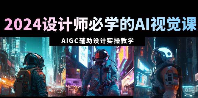 2024设计师必学的AI视觉课：AIGC辅助设计实操教学（66节课）-布丁源码-专业的网站源码代码分享平台!