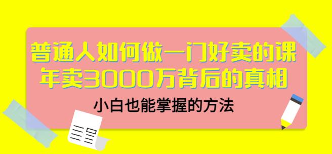 普通人如何做一门好卖的课：年卖3000万背后的真相，小白也能掌握的方法！-布丁源码-专业的网站源码代码分享平台!