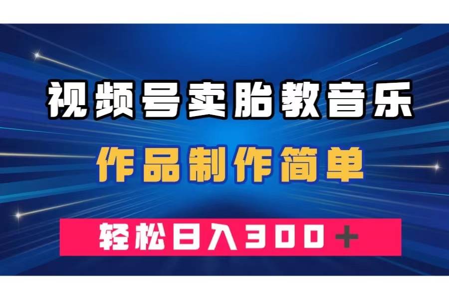 视频号卖胎教音乐，作品制作简单，一单49，轻松日入300＋-布丁源码-专业的网站源码代码分享平台!