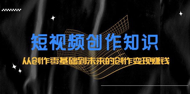 短视频创作知识：从创作零基础到未来的创作变现赚钱-布丁源码-专业的网站源码代码分享平台!