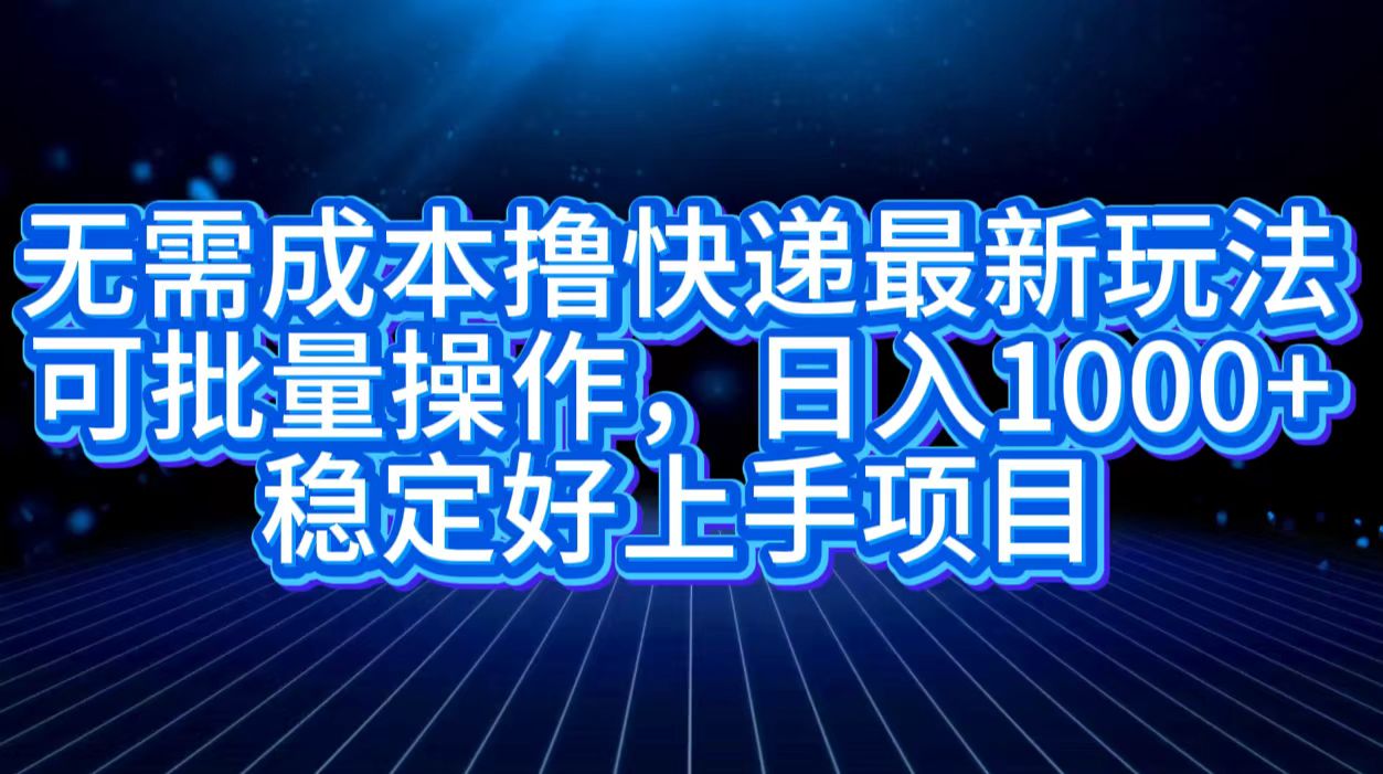 无需成本撸快递最新玩法,可批量操作，日入1000+，稳定好上手项目-布丁源码-专业的网站源码代码分享平台!