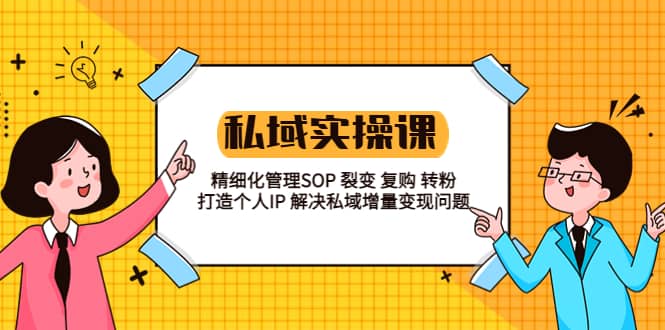私域实战课程：精细化管理SOP 裂变 复购 转粉 打造个人IP 私域增量变现问题-布丁源码-专业的网站源码代码分享平台!
