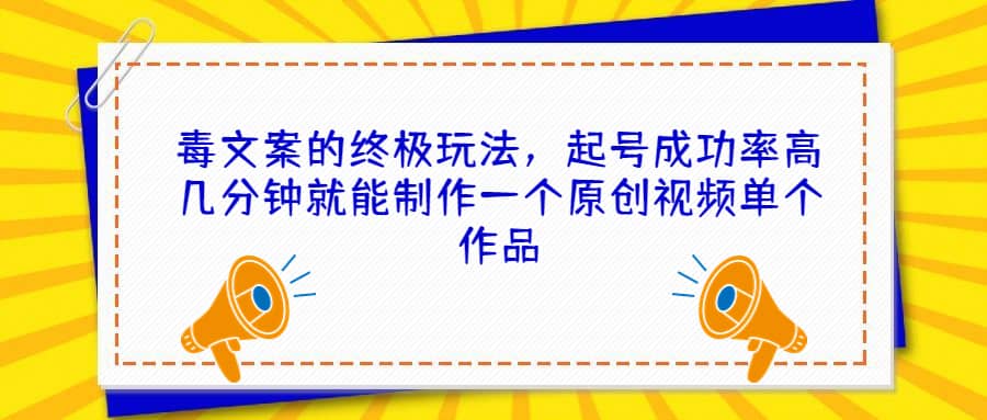 毒文案的终极玩法，起号成功率高几分钟就能制作一个原创视频单个作品-布丁源码-专业的网站源码代码分享平台!