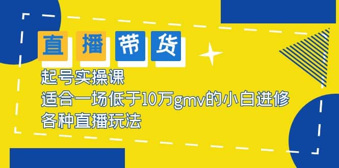 2023直播带货起号实操课，适合一场低于·10万gmv的小白进修 各种直播玩法-布丁源码-专业的网站源码代码分享平台!