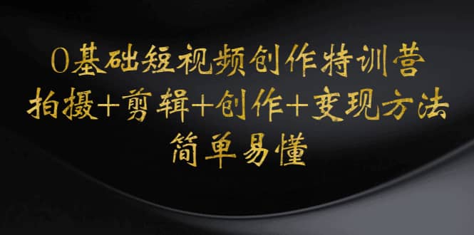 0基础短视频创作特训营：拍摄+剪辑+创作+变现方法-布丁源码-专业的网站源码代码分享平台!