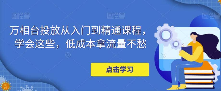 万相台投放·新手到精通课程，学会这些，低成本拿流量不愁-布丁源码-专业的网站源码代码分享平台!