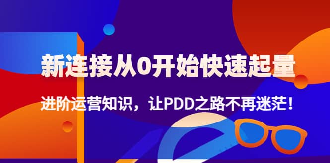 新连接从0开始快速起量：进阶运营知识，让PDD之路不再迷茫-布丁源码-专业的网站源码代码分享平台!