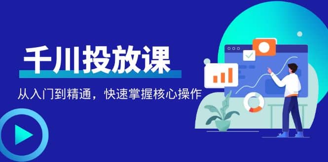 千万级直播操盘手带你玩转千川投放：从入门到精通，快速掌握核心操作-布丁源码-专业的网站源码代码分享平台!