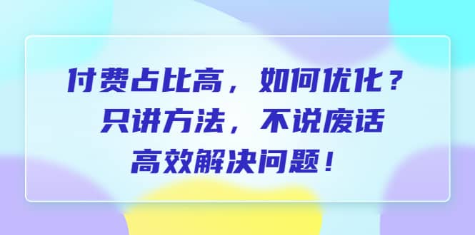 付费 占比高，如何优化？只讲方法，不说废话，高效解决问题-布丁源码-专业的网站源码代码分享平台!