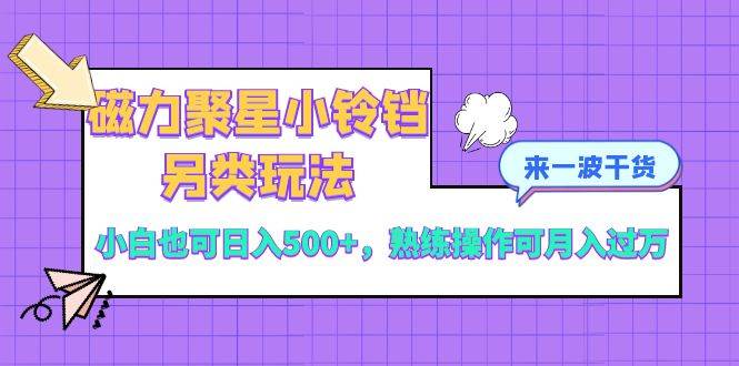 磁力聚星小铃铛另类玩法，小白也可日入500+，熟练操作可月入过万-布丁源码-专业的网站源码代码分享平台!