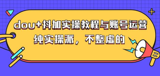 (大兵哥数据流运营)dou+抖加实操教程与账号运营：纯实操派，不整虚的-布丁源码-专业的网站源码代码分享平台!