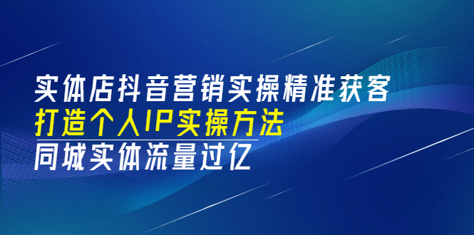 实体店抖音营销实操精准获客、打造个人IP实操方法，同城实体流量过亿(53节)-布丁源码-专业的网站源码代码分享平台!