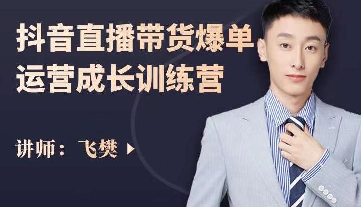 飞樊：抖音直播带货爆单运营成长训练营，手把手教你玩转直播带货-布丁源码-专业的网站源码代码分享平台!