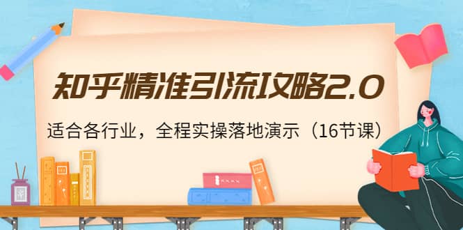 知乎精准引流攻略2.0，适合各行业，全程实操落地演示（16节课）-布丁源码-专业的网站源码代码分享平台!