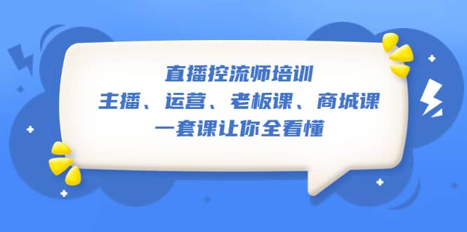 直播·控流师培训：主播、运营、老板课、商城课，一套课让你全看懂-布丁源码-专业的网站源码代码分享平台!