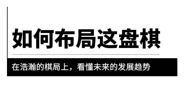 某公众号付费文章《如何布局这盘棋》在浩瀚的棋局上，看懂未来的发展趋势-布丁源码-专业的网站源码代码分享平台!