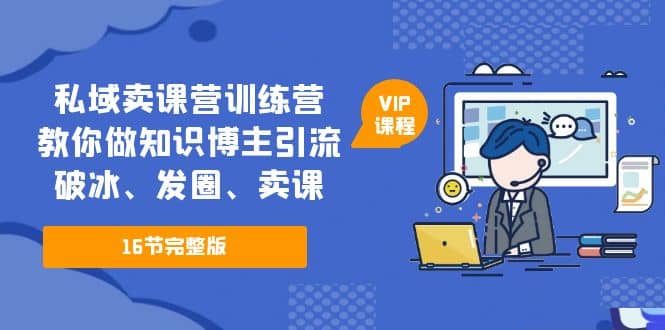 私域卖课营训练营：教你做知识博主引流、破冰、发圈、卖课（16节课完整版）-布丁源码-专业的网站源码代码分享平台!