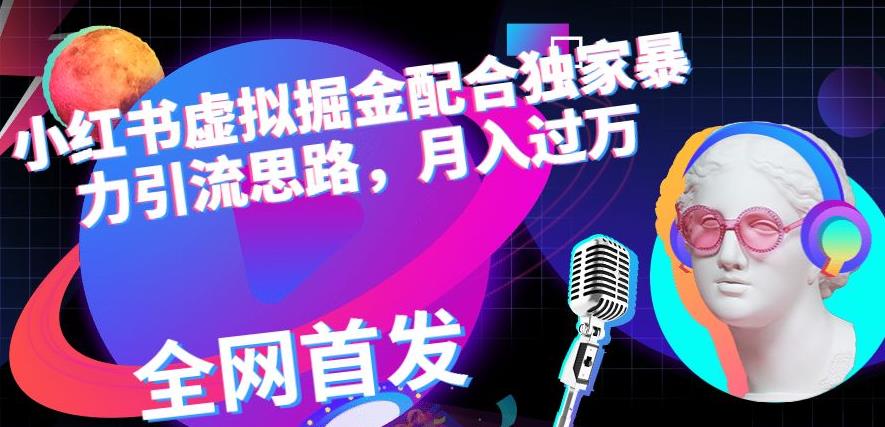 小红书虚拟掘金配合独家首发暴力引流思路，月入过万【揭秘】-布丁源码-专业的网站源码代码分享平台!