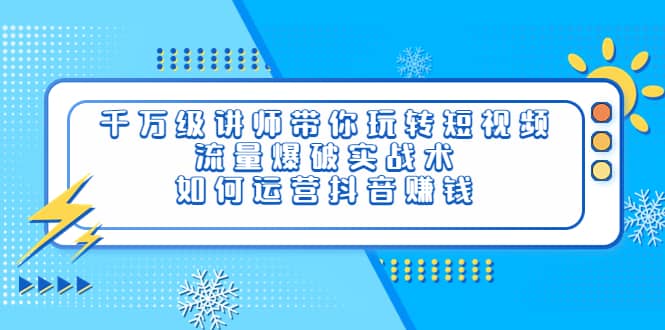 千万级讲师带你玩转短视频，流量爆破实战术，如何运营抖音赚钱-布丁源码-专业的网站源码代码分享平台!