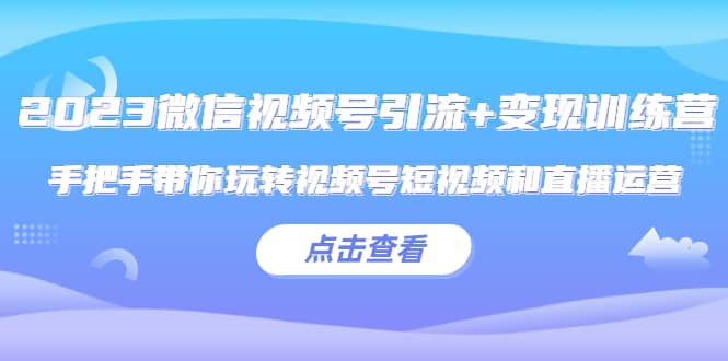 2023微信视频号引流+变现训练营：手把手带你玩转视频号短视频和直播运营-布丁源码-专业的网站源码代码分享平台!