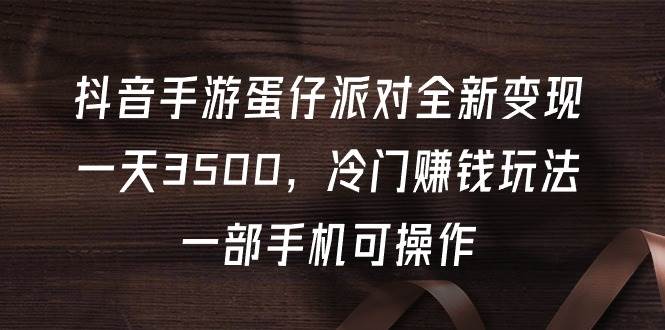 抖音手游蛋仔派对全新变现，一天3500，冷门赚钱玩法，一部手机可操作-布丁源码-专业的网站源码代码分享平台!
