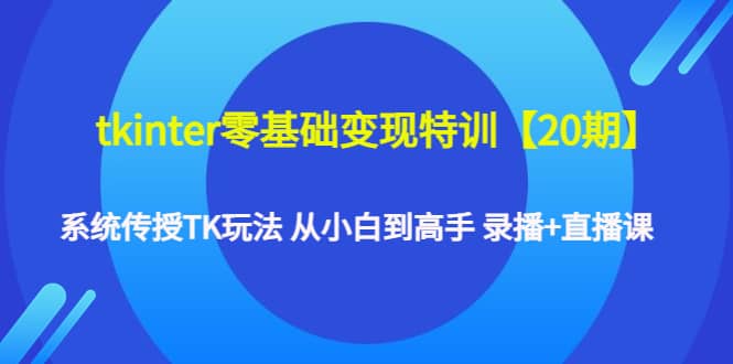 tkinter零基础变现特训【20期】系统传授TK玩法 从小白到高手 录播+直播课-布丁源码-专业的网站源码代码分享平台!