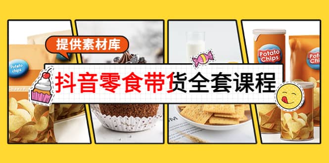 抖音零食带货全套课程：从0到1搭建账号，涨粉卖货（提供素材库）-布丁源码-专业的网站源码代码分享平台!