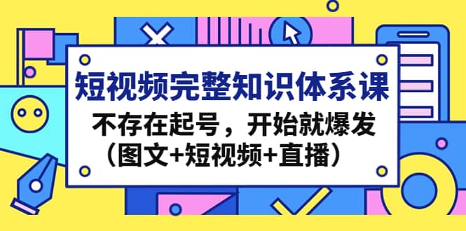 短视频完整知识体系课，不存在起号，开始就爆发（图文+短视频+直播）-布丁源码-专业的网站源码代码分享平台!