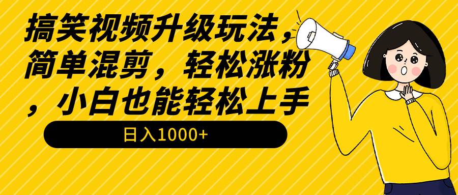 搞笑视频升级玩法，简单混剪，轻松涨粉，小白也能上手，日入1000+教程+素材-布丁源码-专业的网站源码代码分享平台!