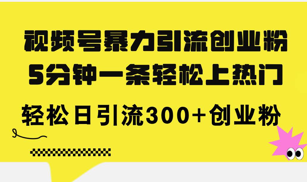 视频号暴力引流创业粉，5分钟一条轻松上热门，轻松日引流300+创业粉-布丁源码-专业的网站源码代码分享平台!