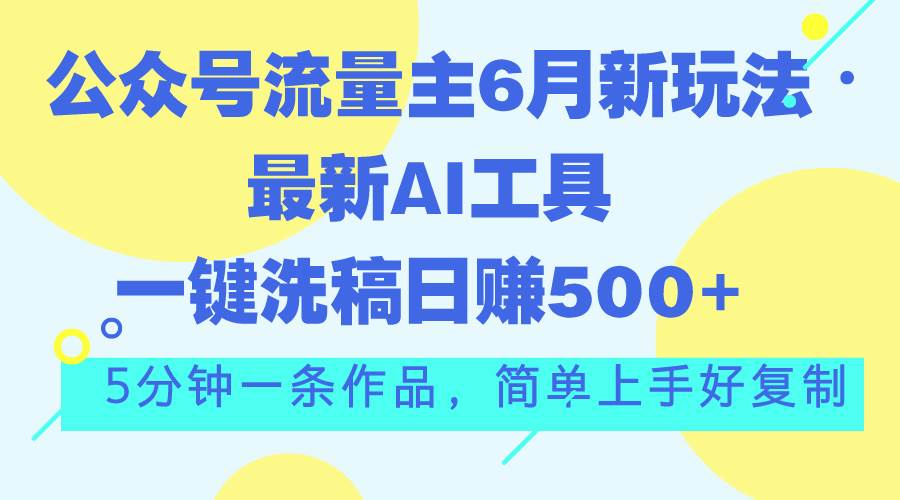 公众号流量主6月新玩法，最新AI工具一键洗稿单号日赚500+，5分钟一条作…-布丁源码-专业的网站源码代码分享平台!