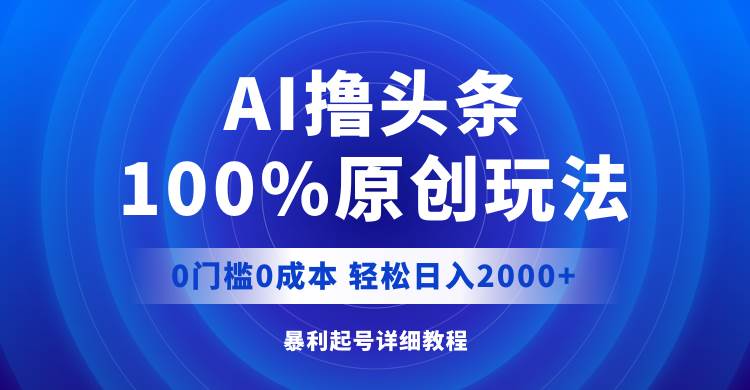 AI撸头条，100%原创玩法，0成本0门槛，轻松日入2000+-布丁源码-专业的网站源码代码分享平台!