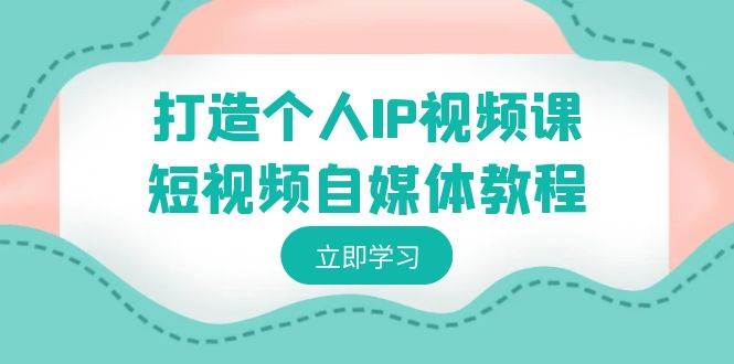 打造个人IP视频课-短视频自媒体教程，个人IP如何定位，如何变现-布丁源码-专业的网站源码代码分享平台!