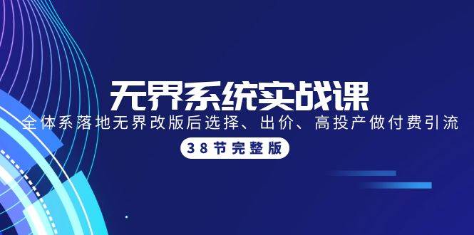 无界系统实战课：全体系落地无界改版后选择、出价、高投产做付费引流-38节-布丁源码-专业的网站源码代码分享平台!