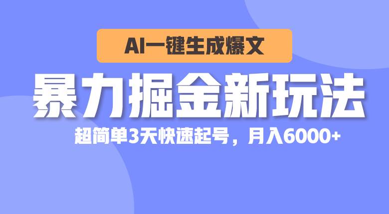 暴力掘金新玩法，AI一键生成爆文，超简单3天快速起号，月入6000+-布丁源码-专业的网站源码代码分享平台!