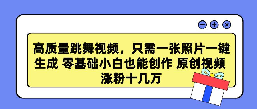 高质量跳舞视频，只需一张照片一键生成 零基础小白也能创作 原创视频 涨…-布丁源码-专业的网站源码代码分享平台!