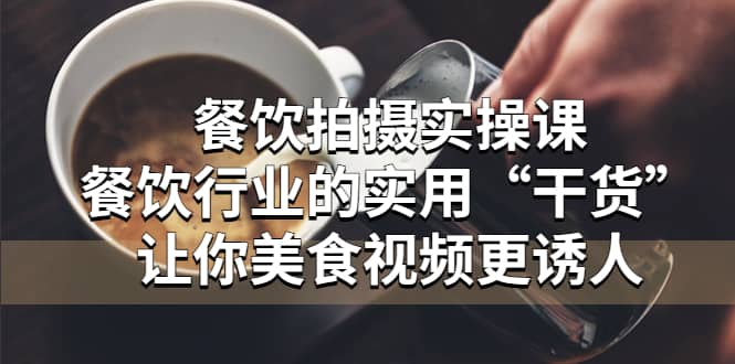 餐饮拍摄实操课：餐饮行业的实用“干货”让你美食视频更诱人-布丁源码-专业的网站源码代码分享平台!