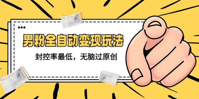 价值1980的男粉全自动变现玩法，封控率最低，无脑过原创-布丁源码-专业的网站源码代码分享平台!